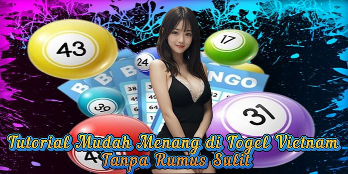 Tutorial Mudah Menang di Togel Vietnam Tanpa Rumus Sulit