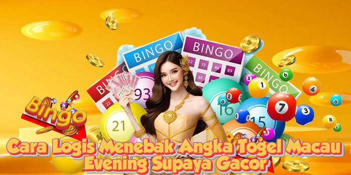 Cara Logis Menebak Angka Togel Macau Evening Supaya Gacor